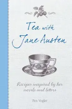 Tea with Jane Austen: Recipes Inspired by Her Novels and Letters, Hardcover/Pen Vogler