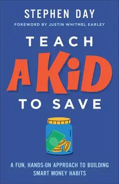 Teach a Kid to Save: A Fun, Hands-On Approach to Building Smart Money Habits - Stephen Day