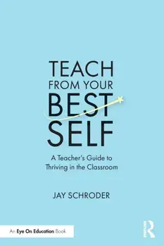 Teach from Your Best Self. A Teacher's Guide to Thriving in the Classroom, Paperback/Jay Schroder