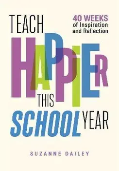 Teach Happier This School Year: 40 Weeks of Inspiration and Reflection, Paperback/Suzanne Dailey