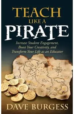 Teach Like a Pirate: Increase Student Engagement, Boost Your Creativity, and Transform Your Life as an Educator - Dave Burgess