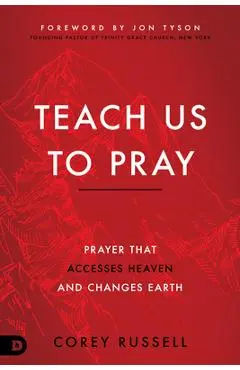 Teach Us to Pray: Prayer That Accesses Heaven and Changes Earth - Corey Russell