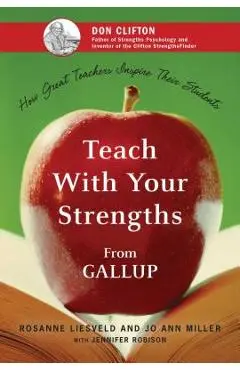 Teach with Your Strengths: How Great Teachers Inspire Their Students - Rosanne Liesveld