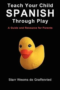 Teach Your Child Spanish Through Play, a Guide and Resource for Parents or Spanish for Kids, Games to Help Children Learn Spanish Language and Culture, Paperback/Starr Weems De Graffenried