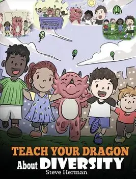 Teach Your Dragon about Diversity: Train Your Dragon to Respect Diversity. a Cute Children Story to Teach Kids about Diversity and Differences., Hardcover/Steve Herman