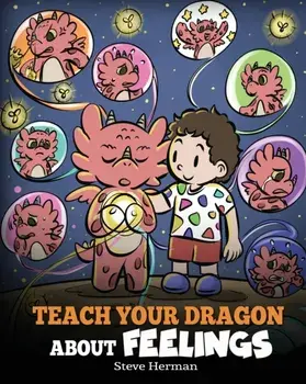 Teach Your Dragon About Feelings: A Story About Emotions and Feelings, Paperback/Steve Herman