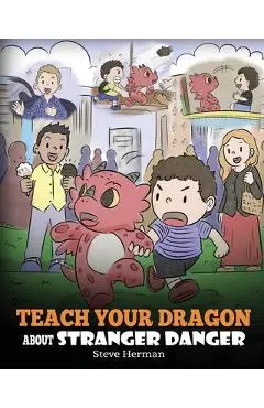 Teach Your Dragon about Stranger Danger: A Cute Children Story To Teach Kids About Strangers and Safety. - Steve Herman