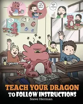 Teach Your Dragon to Follow Instructions: Help Your Dragon Follow Directions. a Cute Children Story to Teach Kids the Importance of Listening and Foll, Paperback/Steve Herman