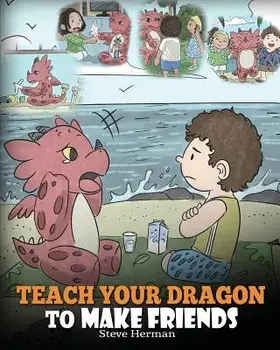 Teach Your Dragon to Make Friends: A Dragon Book to Teach Kids How to Make New Friends. a Cute Children Story to Teach Children about Friendship and S, Paperback/Steve Herman