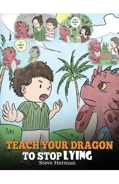 Teach Your Dragon to Stop Lying: A Dragon Book To Teach Kids NOT to Lie. A Cute Children Story To Teach Children About Telling The Truth and Honesty. - Steve Herman