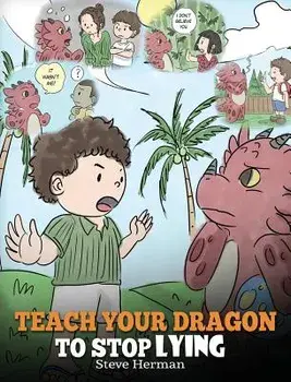 Teach Your Dragon to Stop Lying: A Dragon Book to Teach Kids Not to Lie. a Cute Children Story to Teach Children about Telling the Truth and Honesty., Hardcover/Steve Herman