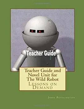 Teacher Guide and Novel Unit for The Wild Robot: Lessons on Demand, Paperback/John Pennington