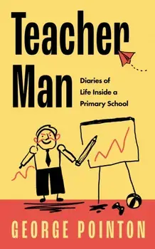 Teacher Man. Diaries of Life Inside a Primary School, Hardback/George Pointon