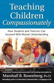 Teaching Children Compassionately: How Students and Teachers Can Succeed with Mutual Understanding, Paperback/Marshall B. Rosenberg