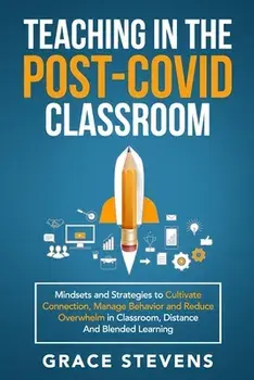 Teaching in the Post Covid Classroom: Mindsets and Strategies to Cultivate Connection, Manage Behavior and Reduce Overwhelm in Classroom, Distance and/Grace Stevens