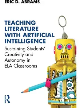 Teaching Literature with Artificial Intelligence. Sustaining Students' Creativity and Autonomy in ELA Classrooms, Paperback/Eric D. Abrams