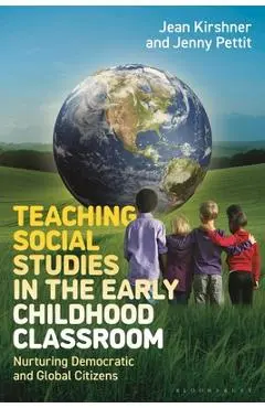 Teaching Social Studies in the Early Childhood Classroom: Nurturing Democratic and Global Citizens - Jean Kirshner
