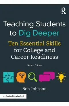 Teaching Students to Dig Deeper: Ten Essential Skills for College and Career Readiness - Ben Johnson