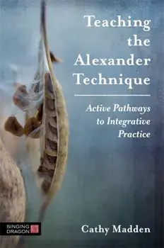 Teaching the Alexander Technique. Active Pathways to Integrative Practice, Paperback/Cathy Madden