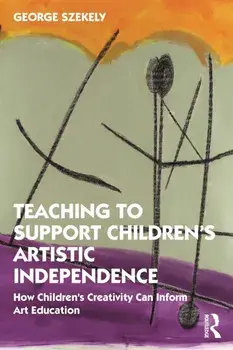 Teaching to Support Children's Artistic Independence. How Children's Creativity Can Inform Art Education, Paperback/***
