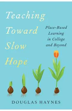 Teaching Toward Slow Hope: Place-Based Learning in College and Beyond - Douglas Haynes