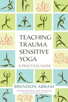 Teaching Trauma-Sensitive Yoga: A Practical Guide, Paperback/Brendon Abram