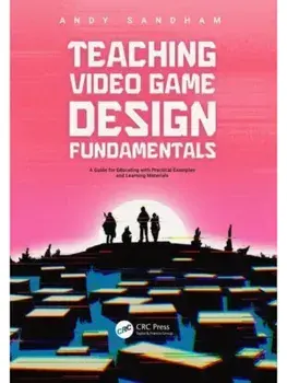 Teaching Video Game Design Fundamentals. A Guide for Educating with Practical Examples and Learning Materials, Paperback/Andy Sandham