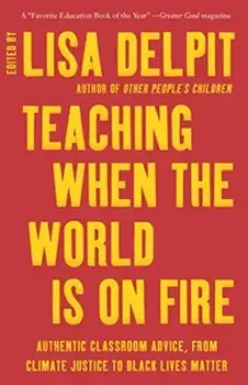 Teaching When the World Is on Fire: Authentic Classroom Advice, from Climate Justice to Black Lives Matter, Paperback/Lisa Delpit