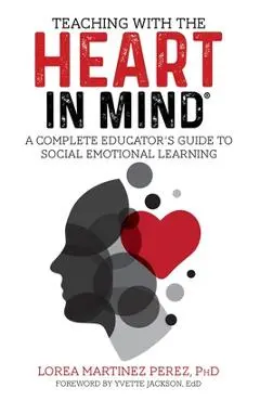 Teaching with the HEART in Mind: A Complete Educator's Guide to Social Emotional Learning - Ph. D. Lorea Martinez Perez