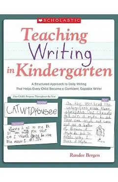 Teaching Writing in Kindergarten: A Structured Approach to Daily Writing That Helps Every Child Become a Confident, Capable Writer - Randee Bergen
