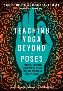Teaching Yoga Beyond the Poses: A Practical Workbook for Integrating Themes, Ideas, and Inspiration Into Your Class, Paperback/Sage Rountree