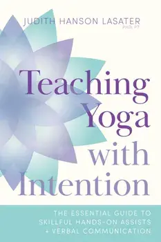 Teaching Yoga with Intention. The Essential Guide to Skillful Hands-On Assists and Verbal Communication, Paperback/Judith Hanson Lasater