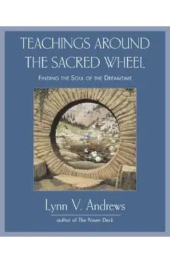 Teachings Around the Sacred Wheel: Finding the Soul of the Dreamtime - Lynn V. Andrews