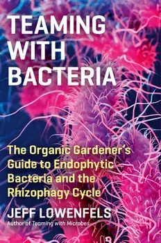 Teaming with Bacteria: The Organic Gardener's Guide to Endophytic Bacteria and the Rhizophagy Cycle, Hardback/Jeff Lowenfels