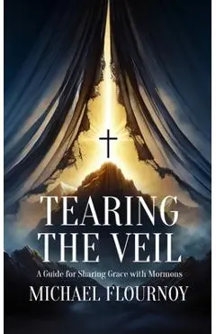 Tearing the Veil: A Guide for Sharing Grace with Mormons - Michael Flournoy