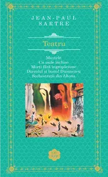 Teatru. Mustele. Cu usile inchise. Morti fara ingropaciune. Diavolul si bunul Dumnezeu. Sechestratii din Altona/Jean-Paul Sartre
