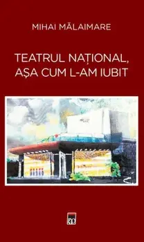 Teatrul National, asa cum l-am iubit/Mihai Malaimare