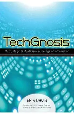 Techgnosis: Myth, Magic, and Mysticism in the Age of Information - Erik Davis