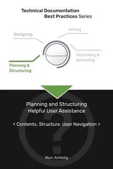 Technical Documentation Best Practices - Planning and Structuring Helpful User Assistance: Contents, Structure, User Navigation/Marc Achtelig