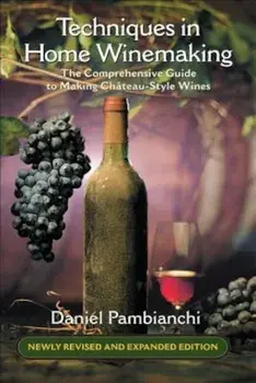 Techniques in Home Winemaking: The Comprehensive Guide to Making Chateau-Style Wines, Paperback/Daniel Pambianchi