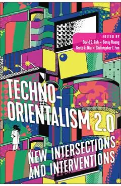 Techno-Orientalism 2.0: New Intersections and Interventions - David S. Roh