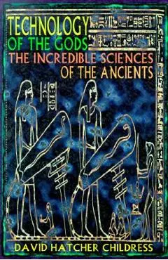 Technology of the Gods: The Incredible Sciences of the Ancients - David Hatcher Childress