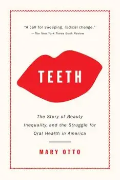 Teeth: The Story of Beauty, Inequality, and the Struggle for Oral Health in America, Paperback/Mary Otto