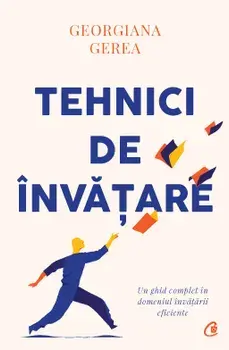 Tehnici de invatare. Un ghid complet in domeniul invatarii eficiente/Georgiana Gerea