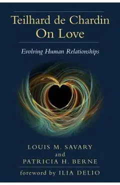Teilhard de Chardin on Love: Evolving Human Relationships - Louis M. Savary