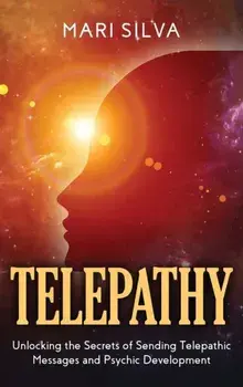 Telepathy: Unlocking the Secrets of Sending Telepathic Messages and Psychic Development, Hardcover/Mari Silva