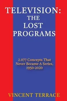 Television: The Lost Programs 2,077 Concepts That Never Became a Series, 1950-2020, Paperback/Vincent Terrace