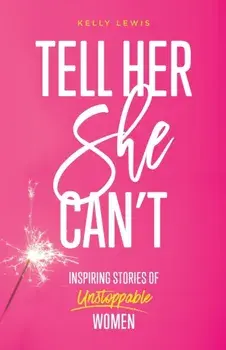 Tell Her She Can't: Inspiring Stories of Unstoppable Women, Paperback/Kelly Lewis