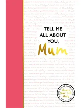 Tell Me All About You, Mum. A guided journal for mothers to share their memories and record their life stories, Hardback/Lucy Dowling