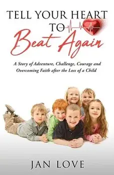 Tell Your Heart to Beat Again: A Story of Adventure, Challenge, Courage and Overcoming Faith after the Loss of a Child, Paperback/Jan Love